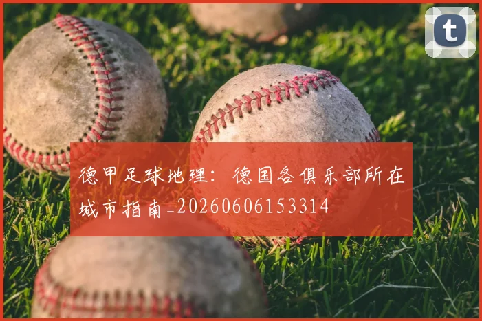 德甲足球地理：德国各俱乐部所在城市指南_20260606153314