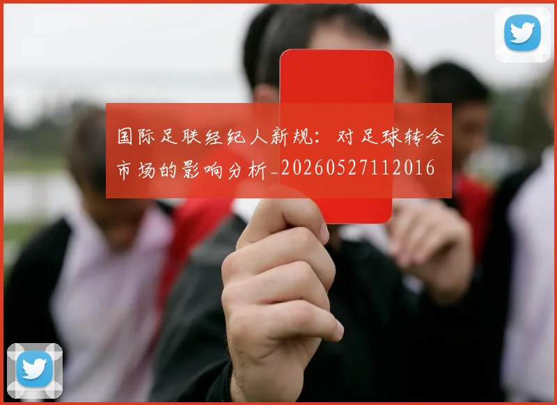 国际足联经纪人新规:对足球转会市场的影响分析_20260527112016