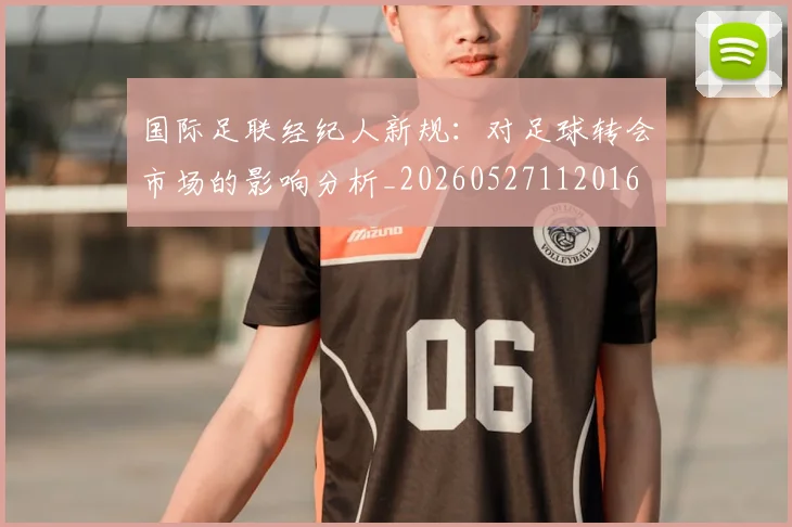 国际足联经纪人新规:对足球转会市场的影响分析_20260527112016