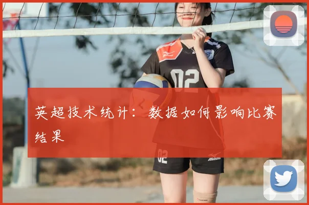 英超技术统计:数据如何影响比赛结果