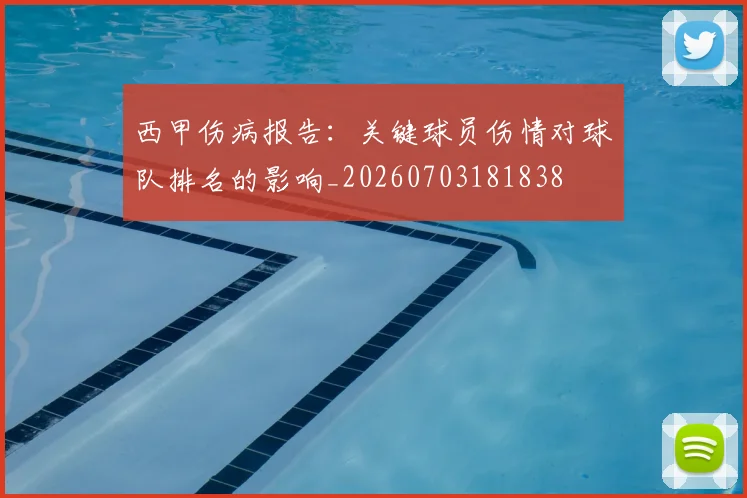 西甲伤病报告:关键球员伤情对球队排名的影响_20260703181838