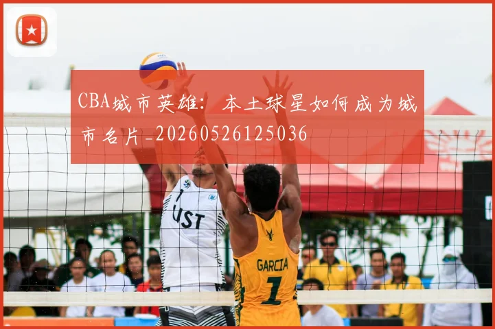 CBA城市英雄:本土球星如何成为城市名片_20260526125036