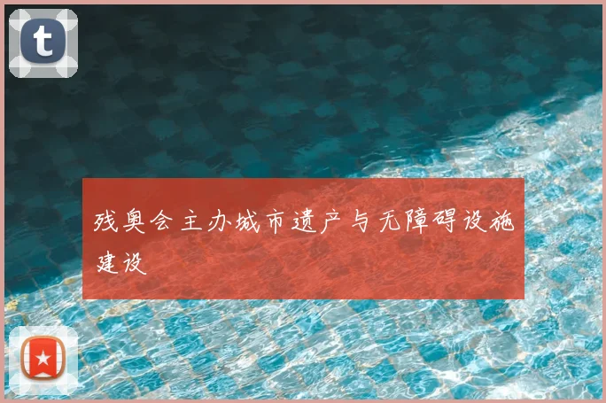 残奥会主办城市遗产与无障碍设施建设