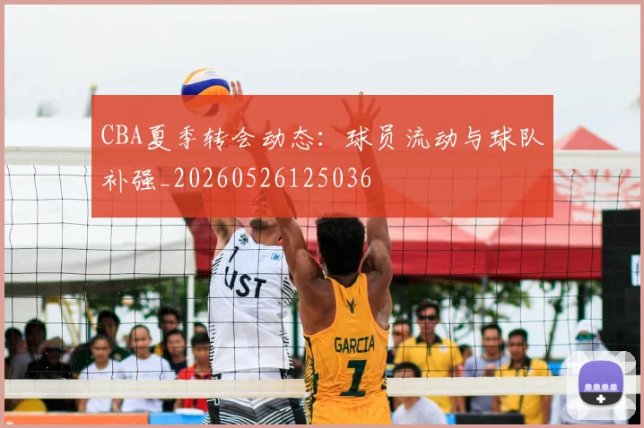 CBA夏季转会动态:球员流动与球队补强_20260526125036