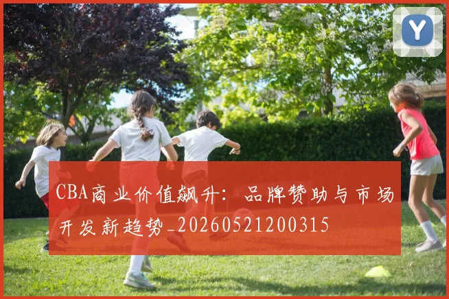 CBA商业价值飙升：品牌赞助与市场开发新趋势_20260521200315