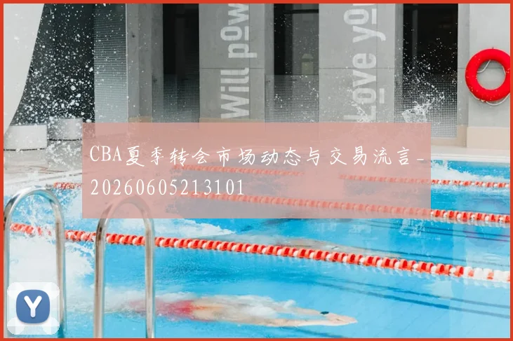 CBA夏季转会市场动态与交易流言_20260605213101